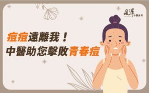 痘痘遠離我! 中醫助您擊敗 『青春痘』