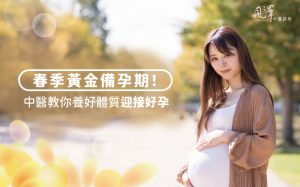 春季黃金備孕期！中醫教你養好體質迎接好孕!